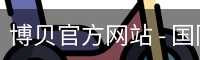 博贝官方网站 - 国际互动娱乐科技官方入口